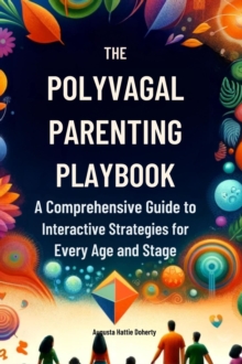 The Polyvagal Parenting Playbook : A Comprehensive Guide to Interactive Strategies for Every Age and Stage