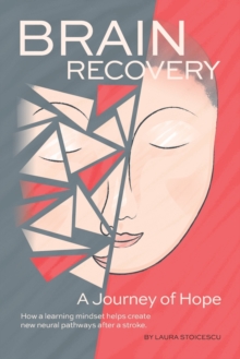 Brain Recovery-A Journey of Hope : How a learning mindset helps create new neural pathways after a stroke.