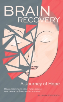 Brain Recovery-A Journey of Hope : How a learning mindset helps create new neural pathways after a stroke.