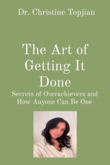 The Art of Getting It Done : Secrets of Overachievers and How Anyone Can Be One