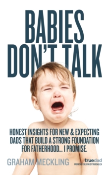 Babies Don't Talk : Honest insights for new & expecting dads that build a strong foundation for fatherhood... I promise