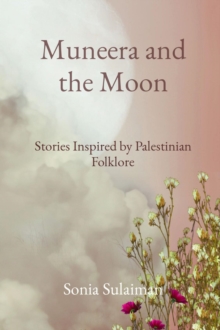 Muneera and the Moon : Stories Inspired by Palestinian Folklore