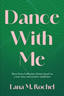 Dance with Me: Short Story Collection : fiction based on a true story and creative nonfiction