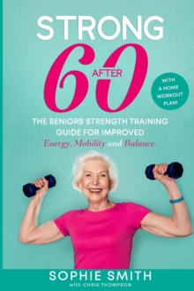 Strong After 60! The Seniors Strength Training Guide for Improved Energy, Mobility and Balance. : With a Home Workout Plan