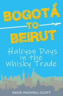 Bogota to Beirut : Halcyon Days in the Whisky Trade