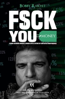 F$CK YOU MONEY : A MIND-BLOWING MINDSET CHANGE INTO A FUTURE OF CONTENTED INDEPENDENCE