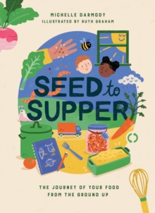 Seed To Supper : The Journey Of Your Food From The Ground Up