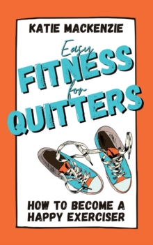 Easy Fitness for Quitters : How to Become a Happy Exerciser