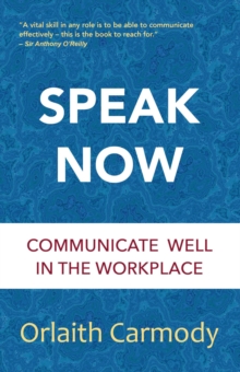 Speak Now : Communicate Well in the Workplace