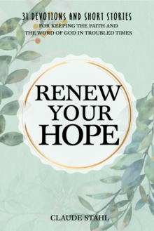 Renew Your Hope : 31 Devotions and Short Stories for Keeping the Faith and the Word of God in Troubled Times