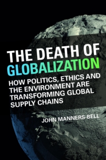 The Death of Globalization : How Politics, Ethics and the Environment Are Shaping Global Supply Chains