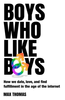 Boys Who Like Boys : How we date, love, and find fulfillment in the age of the internet