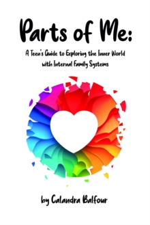 Parts of Me : A Teen's Guide to Exploring the Inner World with Internal Family Systems