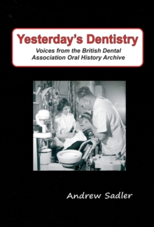 Yesterday's Dentistry : Voices from the British Dental Association Oral History Archive