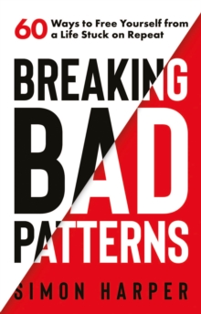 Breaking Bad Patterns : 60 Ways to Free Yourself from a Life Stuck on Repeat