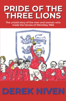 Pride of the Three Lions : The untold story of the men and women who made the heroes of Wembley 1966