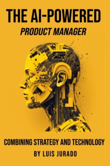 The AI-Powered Product Manager : Combining Strategy and Technology