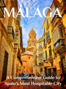 Malaga : A Comprehensive Guide to Spain's Most Hospitable City