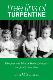 T'ree Tins of Turpentine : Dirt Poor and Irish in Sixties Leicester - One Family's True Story