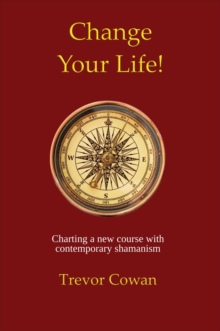 Change Your Life! : Charting a new course with contemporary shamanism