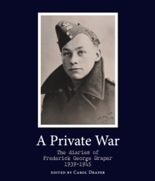 A Private War : The diaries of Frederick George Draper 1939 to 1945