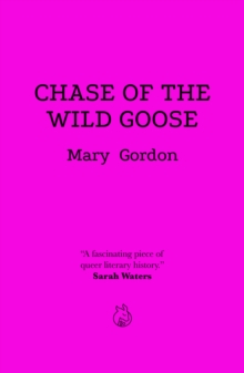 Chase Of The Wild Goose : The Story of Lady Eleanor Butler and Miss Sarah Ponsonby, Known as the Ladies of Llangollen