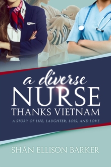 A Diverse Nurse Thanks Vietnam : A Story of Life, Laughter, Loss and Love