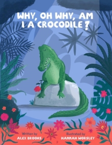 Why, oh why, am I a crocodile? : A fabulously fun, rhyming, bedtime story about a crocodile struggling with low self-esteem.