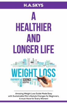 A HEALTHIER AND LONGER LIFE : Amazing Weight Loss Guide Made Easy with Sustainable Mini Lifestyle Changes for Beginners. A must Have for Every Women!