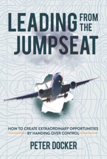 Leading from the Jumpseat : How to Create Extraordinary Opportunities by Handing Over Control