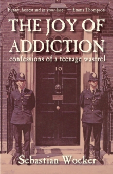 THE JOY OF ADDICTION : CONFESSIONS OF A TEENAGE WASTREL