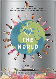 I Heart the World : A Celebration of Land, Sea, Flora, Fauna and People around the Globe