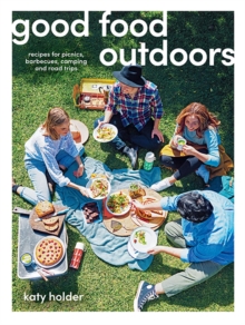 Good Food Outdoors : Recipes for Picnics, Barbecues, Camping and Road Trips