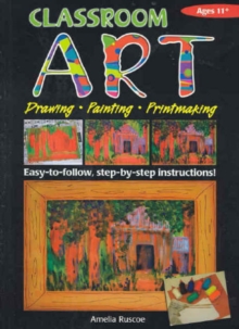 Classroom Art (Upper Primary) : Drawing, Painting, Printmaking: Ages 11+