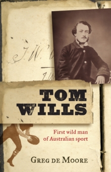 Tom Wills : First wild man of Australian sport, Paperback / softback Book Tom Wills : First wild man of Australian sport, Paperback / softback Book