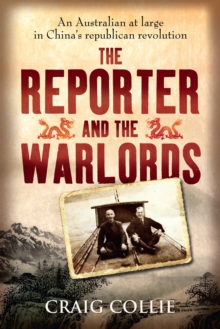 The Reporter and the Warlords : An Australian at large in China's republican revolution, Paperback / softback Book The Reporter and the Warlords : An Australian at large in China's republican revolution, Paperback / softback Book