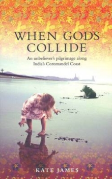 When Gods Collide : An Unbeliever's Pilgrimage along India's Coromandel Coast, Paperback / softback Book When Gods Collide : An Unbeliever's Pilgrimage along India's Coromandel Coast, Paperback / softback Book