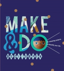 Make and Do : 25 Amazing Projects to Beautify Your Life, Hardback Book Make and Do : 25 Amazing Projects to Beautify Your Life, Hardback Book