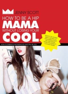How to Be a Hip Mama Without Losing Your Cool : How to Embrace Motherhood and Still Be You, Hardback Book How to Be a Hip Mama Without Losing Your Cool : How to Embrace Motherhood and Still Be You, Hardback Book