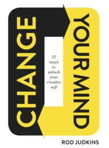 Change Your Mind : 57 Ways to Unlock Your Creative Self