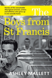 The Boys from St Francis : Stories of the remarkable Aboriginal activists, artists and athletes who grew up in one seaside home