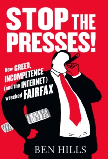 Stop the Presses : How Greed, Incompetence (and the Internet) Wrecked Fairfax