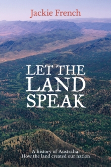 Let the Land Speak : A history of Australia - how the land created our nation