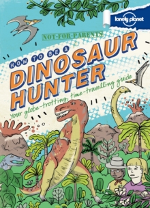Not for Parents How to be a Dinosaur Hunter : Your Globe-Trotting, Time-Travelling Guide, Hardback Book Not for Parents How to be a Dinosaur Hunter : Your Globe-Trotting, Time-Travelling Guide, Hardback Book