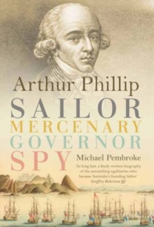 Arthur Phillip : Sailor, Mercenary, Governor, Spy