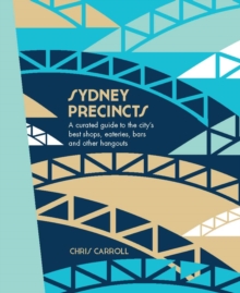 Sydney Precincts : A Curated Guide to the City's Best Shops, Eateries, Bars and Other Hangouts