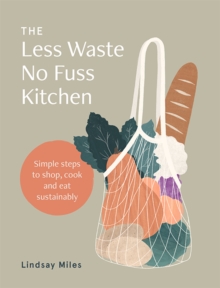 The Less Waste No Fuss Kitchen : Simple steps to shop, cook and eat sustainably