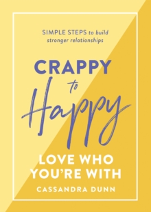 Crappy to Happy: Love Who You're With : Simple steps to build stronger relationships