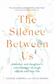 The Silence Between Us : A Mother and Daughter's Conversation Through Suicide and into Life