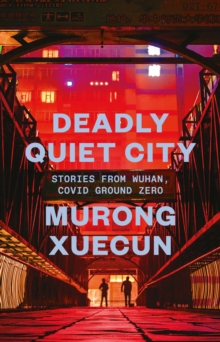 Deadly Quiet City : Stories From Wuhan, COVID Ground Zero